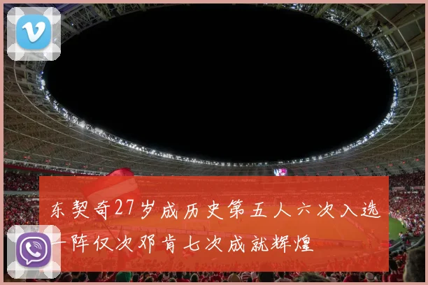 东契奇27岁成历史第五人六次入选一阵仅次邓肯七次成就辉煌