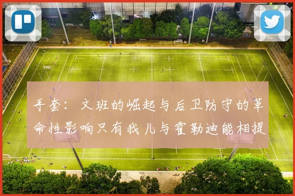手套：文班的崛起与后卫防守的革命性影响只有我儿与霍勒迪能相提并论
