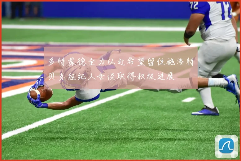 多特蒙德全力以赴希望留住施洛特贝克经纪人会谈取得积极进展
