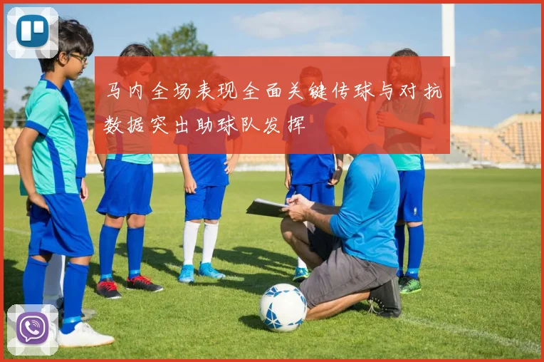 马内全场表现全面关键传球与对抗数据突出助球队发挥