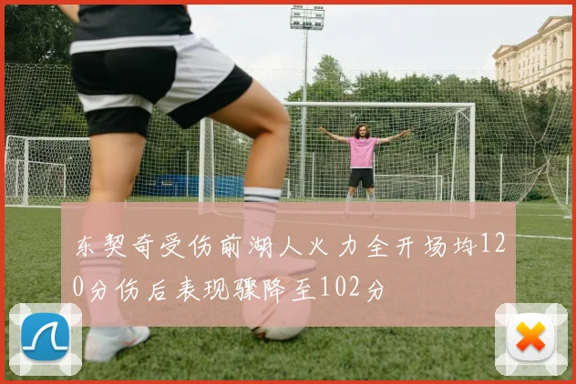 东契奇受伤前湖人火力全开场均120分伤后表现骤降至102分