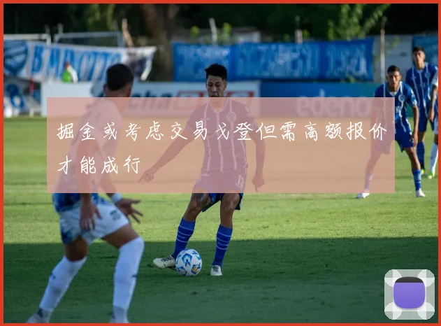 掘金或考虑交易戈登但需高额报价才能成行