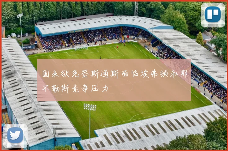 国米欲免签斯通斯面临埃弗顿和那不勒斯竞争压力