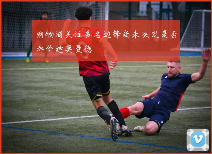 利物浦关注多名边锋尚未决定是否加价迪奥曼德