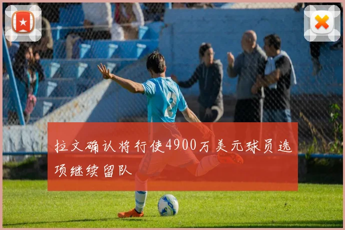 拉文确认将行使4900万美元球员选项继续留队
