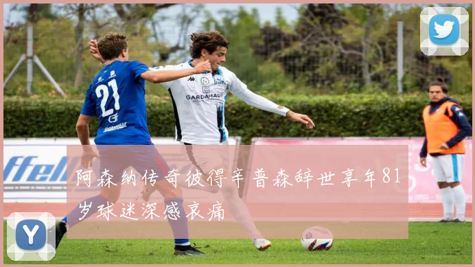 阿森纳传奇彼得辛普森辞世享年81岁球迷深感哀痛