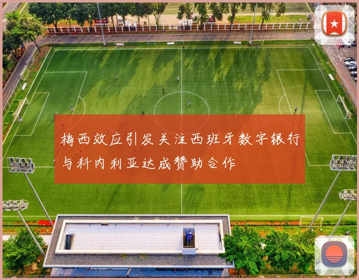 梅西效应引发关注西班牙数字银行与科内利亚达成赞助合作