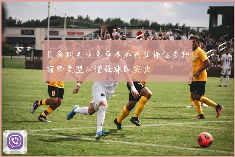 贝蒂斯关注贡萨洛加西亚评估多种前锋类型以增强球队实力