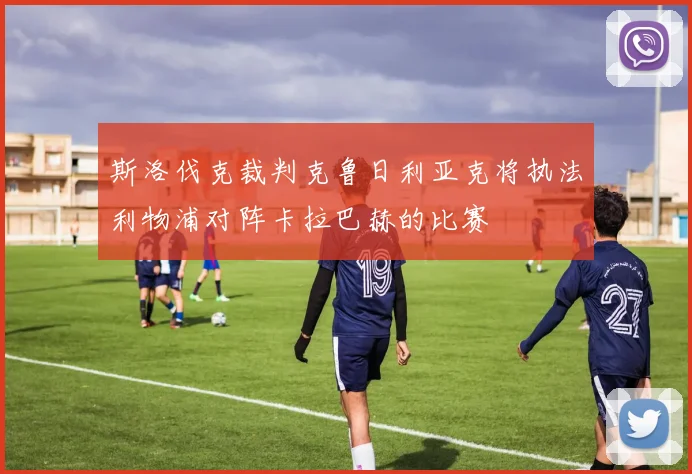 斯洛伐克裁判克鲁日利亚克将执法利物浦对阵卡拉巴赫的比赛