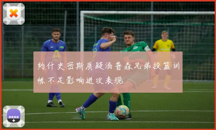 约什史密斯质疑汤普森兄弟投篮训练不足影响进攻表现